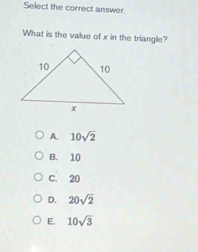select the correct answer. what is the value of x in the triangle? 10 10 x o a. 10√2 o b. 10 o c. 20 o d. 20√2 o e. 10√3