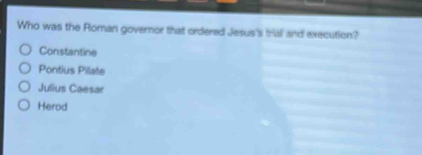 who was the roman governor that ordered jesuss trial and execution?\no constantine\no pontius pilate\no julius caesar\no herod