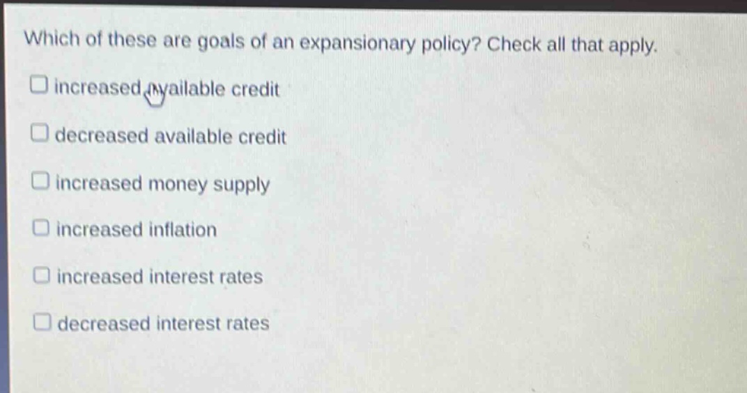 which of these are goals of an expansionary policy? check all that apply. increased available credit decreased available credit increased money supply increased inflation increased interest rates decreased interest rates