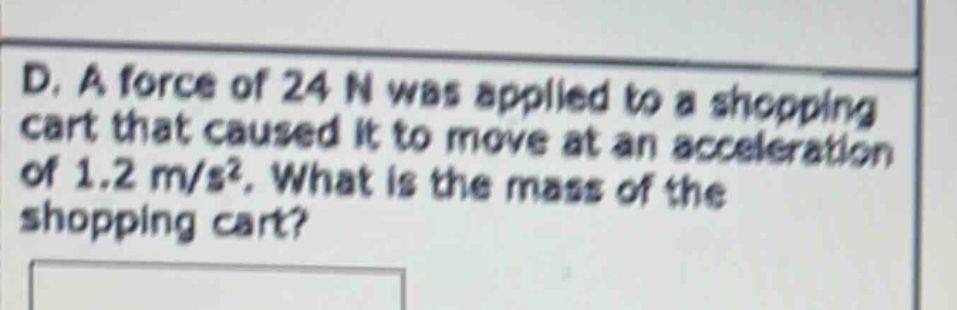 d. a force of 24 n was applied to a shopping cart that caused it to move at an acceleration of 1.2 m/s². what is the mass of the shopping cart?