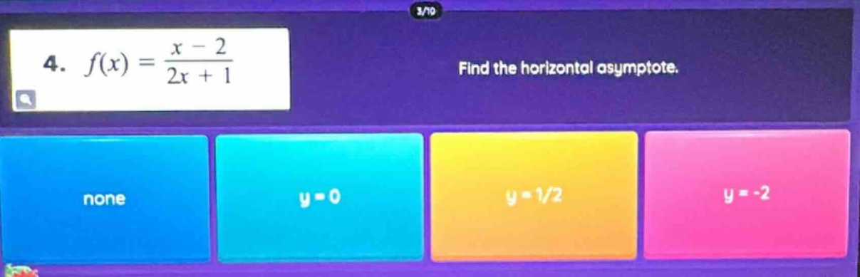 4. f(x) = (x - 2)/(2x + 1) find the horizontal asymptote. none y = 0 y = 1/2 y = -2