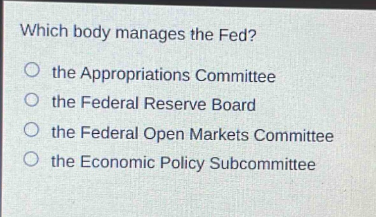 which body manages the fed? the appropriations committee the federal reserve board the federal open markets committee the economic policy subcommittee