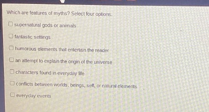 which are features of myths? select four options. supernatural gods or animals fantastic settings humorous elements that entertain the reader an attempt to explain the origin of the universe characters found in everyday life conflicts between worlds, beings, self, or natural elements everyday events
