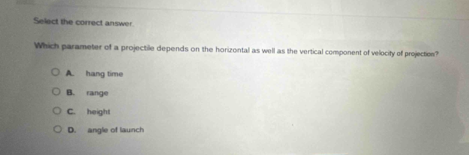 select the correct answer. which parameter of a projectile depends on the horizontal as well as the vertical component of velocity of projection? a. hang time b. range c. height d. angle of launch