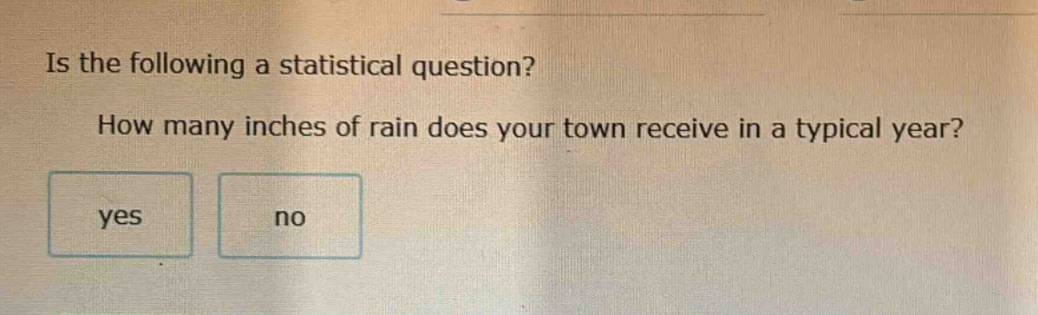 is the following a statistical question? how many inches of rain does your town receive in a typical year? yes no