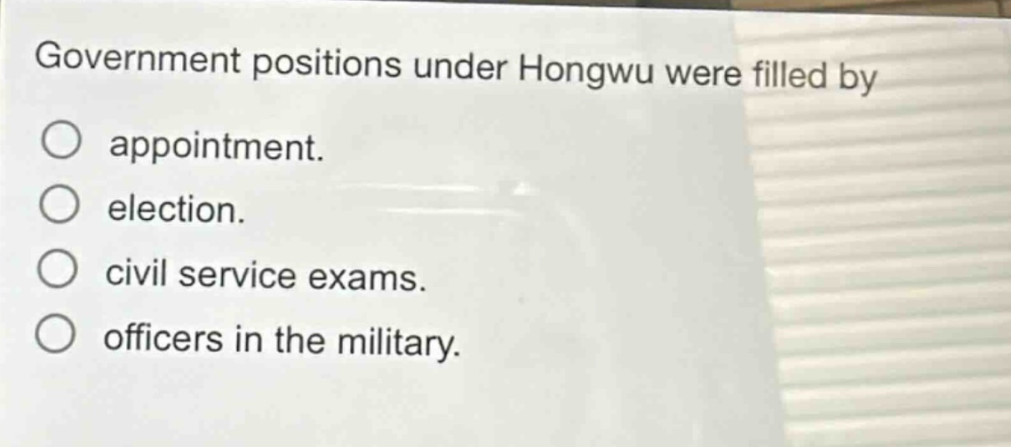 government positions under hongwu were filled by\nappointment.\nelection.\ncivil service exams.\nofficers in the military.