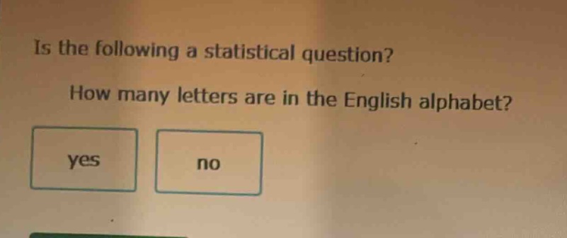 is the following a statistical question? how many letters are in the english alphabet? yes no