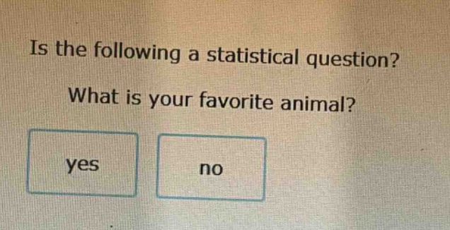is the following a statistical question? what is your favorite animal? yes no
