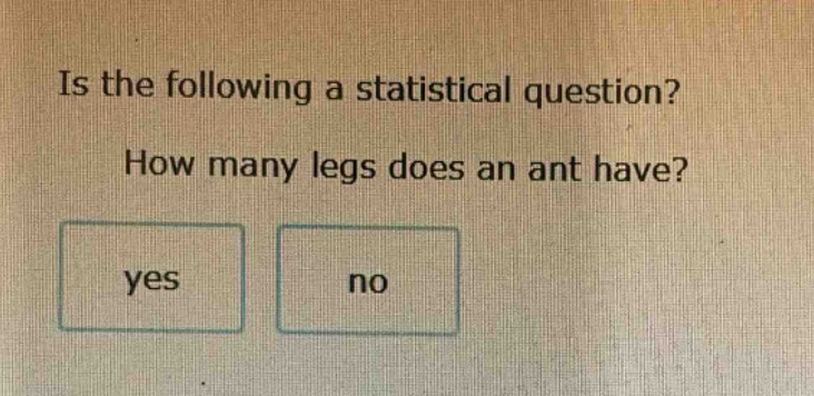 is the following a statistical question? how many legs does an ant have? yes no