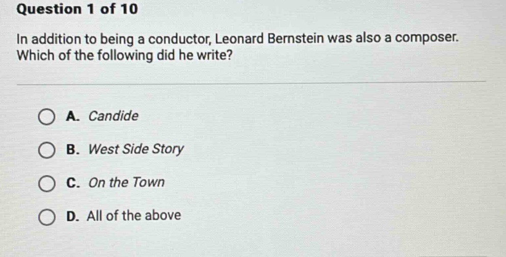 question 1 of 10\nin addition to being a conductor, leonard bernstein was also a composer. which of the following did he write?\na. candide\nb. west side story\nc. on the town\nd. all of the above