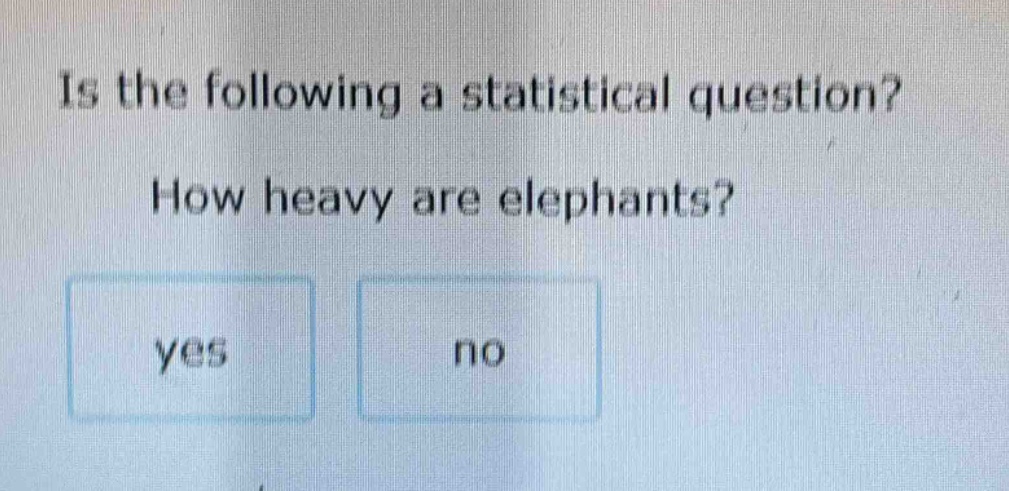 is the following a statistical question? how heavy are elephants? yes no