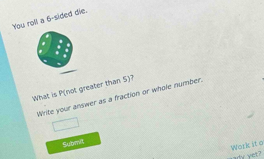 you roll a 6 - sided die. what is p(not greater than 5)? write your answer as a fraction or whole number.
