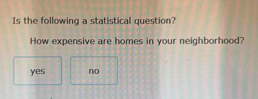 is the following a statistical question? how expensive are homes in your neighborhood? yes no