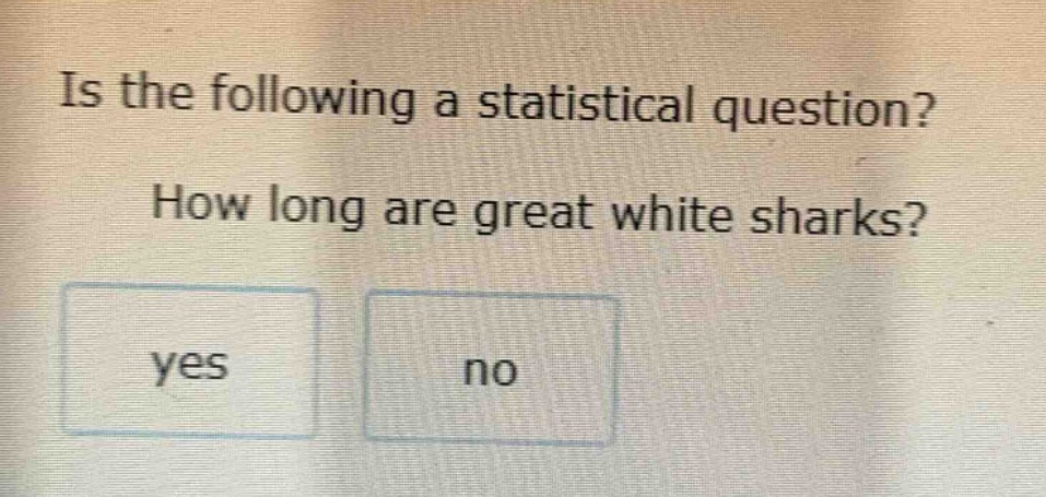 is the following a statistical question? how long are great white sharks? yes no