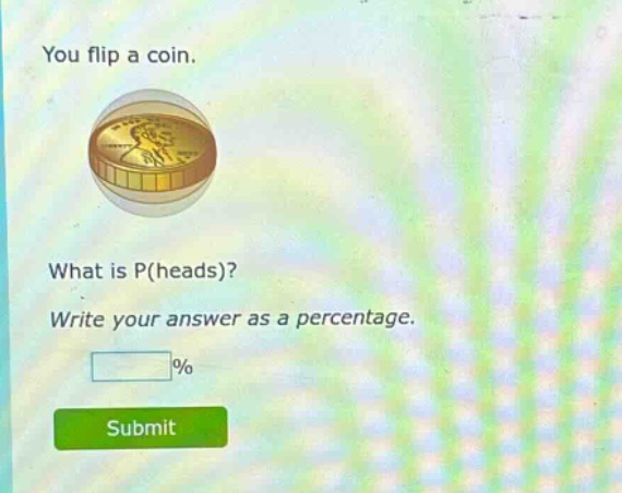 you flip a coin. what is p(heads)? write your answer as a percentage. % submit