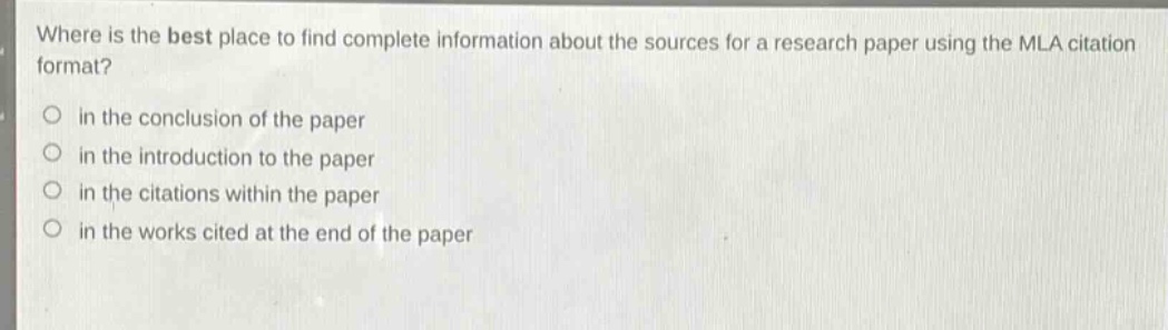 where is the best place to find complete information about the sources for a research paper using the mla citation format?\no in the conclusion of the paper\no in the introduction to the paper\no in the citations within the paper\no in the works cited at the end of the paper