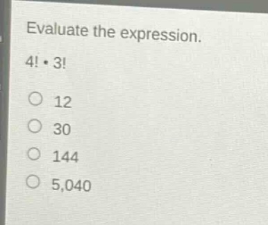 evaluate the expression. 4!·3! 12 30 144 5,040