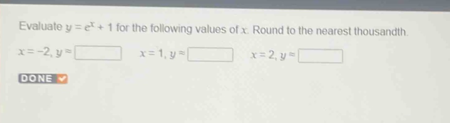 evaluate y = e^x + 1 for the following values of x. round to the nearest thousandth. x=-2,y= x = 1,y= x = 2,y= done
