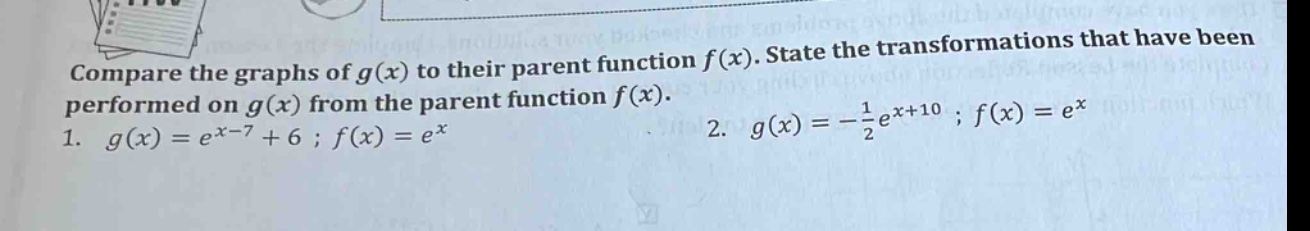 compare the graphs of g(x) to their parent function f(x). state the transformations that have been performed on g(x) from the parent function f(x). 1. g(x)=e^{x - 7}+6; f(x)=e^{x} 2. g(x)=-\frac{1}{2}e^{x + 10}; f(x)=e^{x}