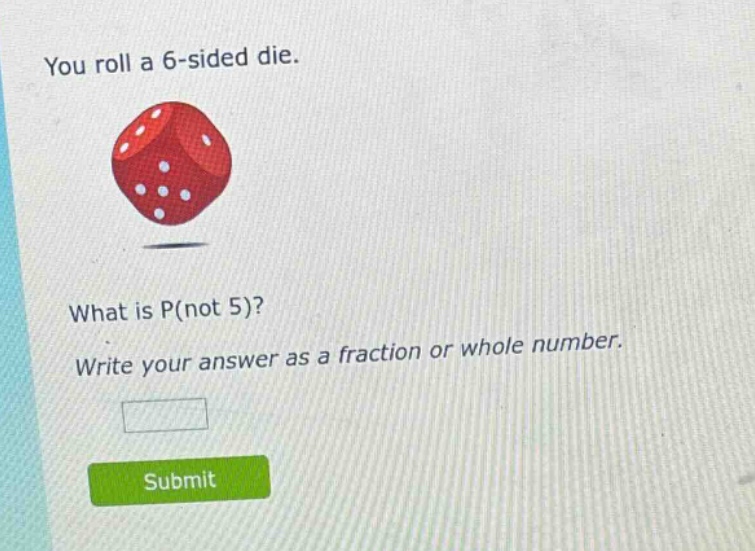 you roll a 6 - sided die. what is p(not 5)? write your answer as a fraction or whole number.