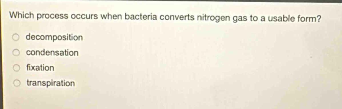 which process occurs when bacteria converts nitrogen gas to a usable form?\ndecomposition\ncondensation\nfixation\n transpiration