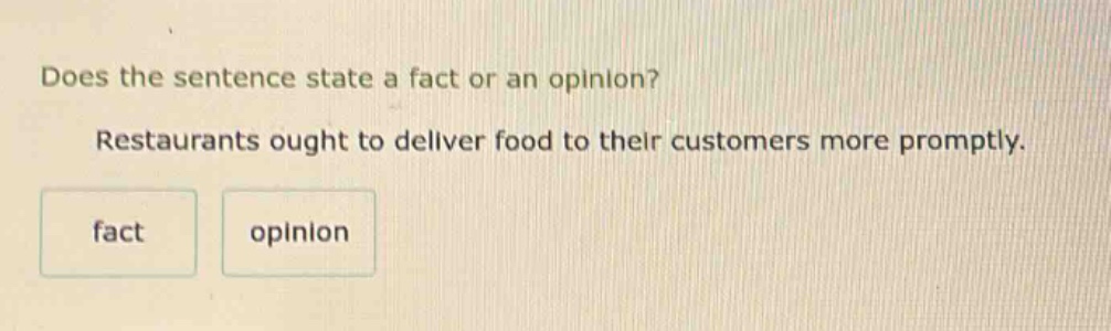 does the sentence state a fact or an opinion? restaurants ought to deliver food to their customers more promptly. fact opinion