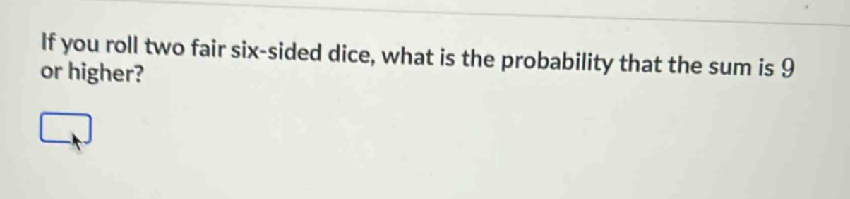 if you roll two fair six - sided dice, what is the probability that the sum is 9 or higher?