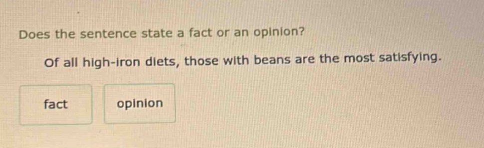 does the sentence state a fact or an opinion? of all high - iron diets, those with beans are the most satisfying. fact opinion
