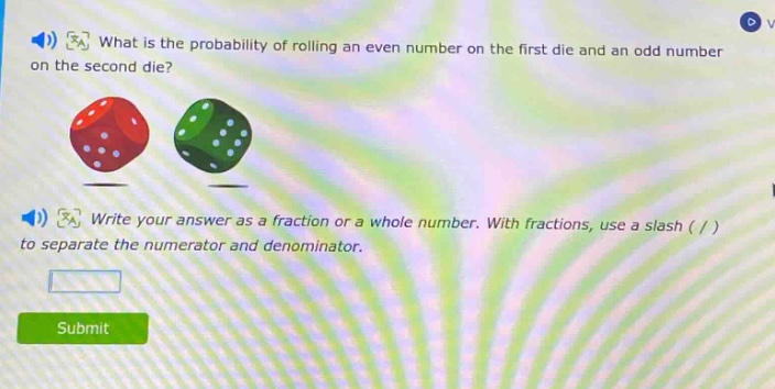 what is the probability of rolling an even number on the first die and an odd number on the second die? write your answer as a fraction or a whole number. with fractions, use a slash ( / ) to separate the numerator and denominator.