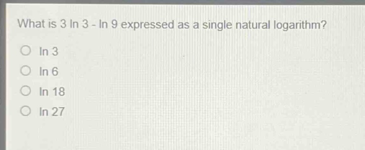 what is 3 ln 3 - ln 9 expressed as a single natural logarithm?\nln 3\nln 6\nln 18\nln 27