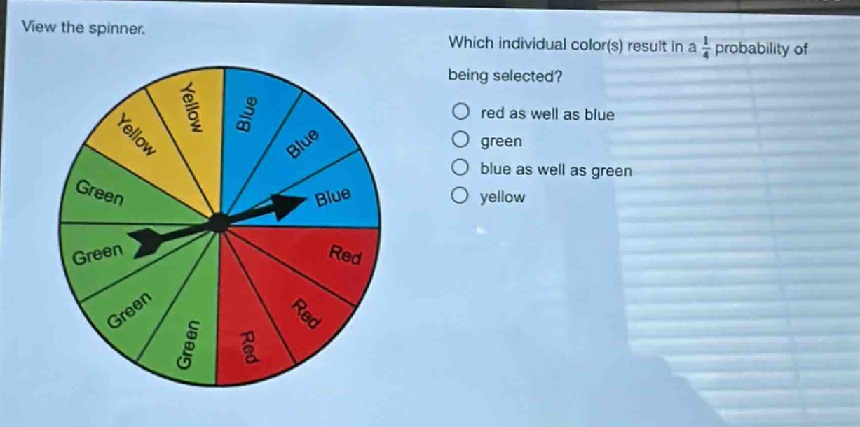 view the spinner. which individual color(s) result in a 1/4 probability of being selected? red as well as blue green blue as well as green yellow