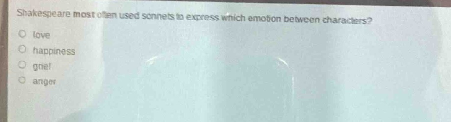 shakespeare most often used sonnets to express which emotion between characters?\nlove\nhappiness\ngrief\nanger