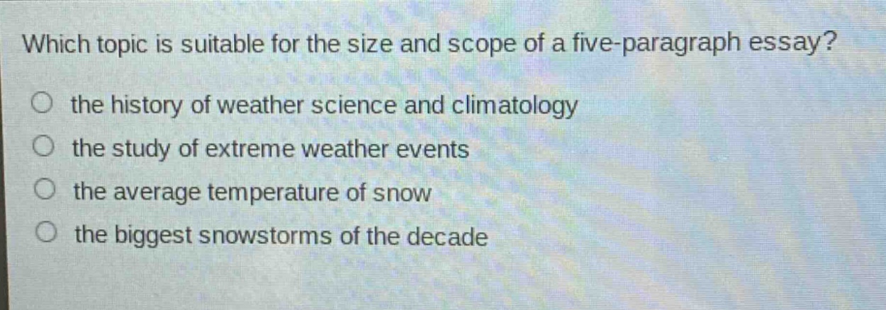 which topic is suitable for the size and scope of a five - paragraph essay? the history of weather science and climatology the study of extreme weather events the average temperature of snow the biggest snowstorms of the decade