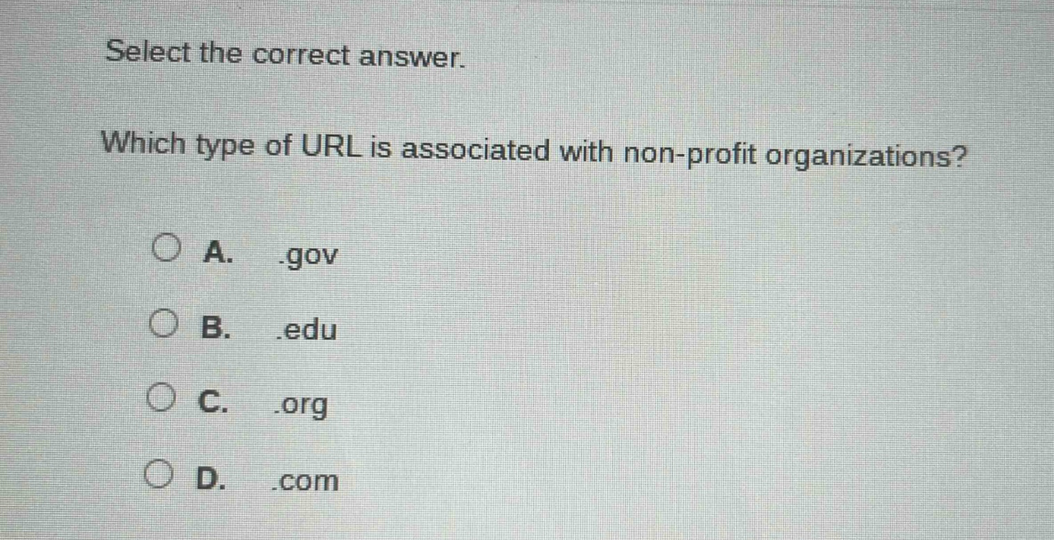 select the correct answer. which type of url is associated with non - profit organizations? a..gov b..edu c..org d..com