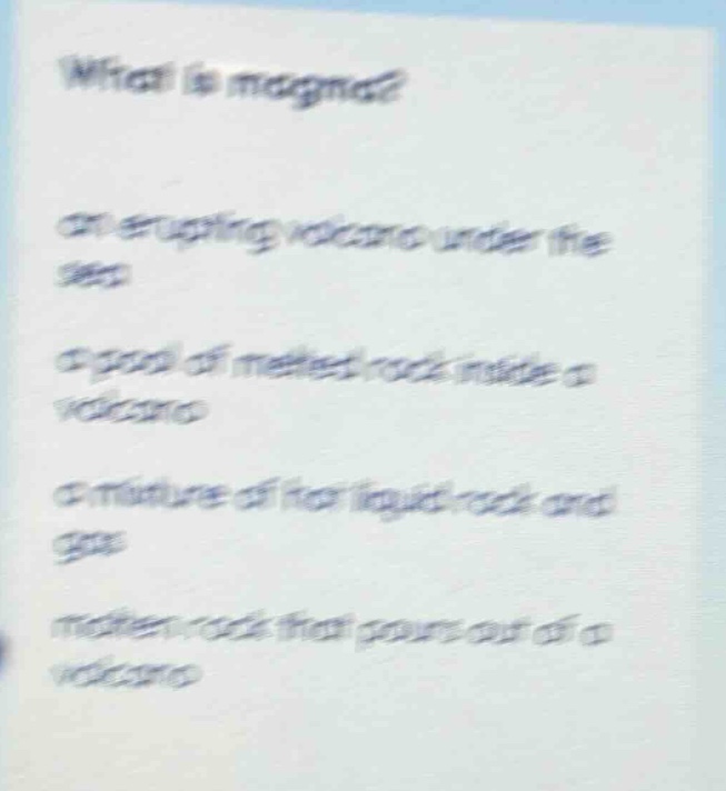 what is magma? an erupting volcano under the sea a pool of melted rock inside a volcano a mixture of hot liquid rock and gas molten rock that pours out of a volcano