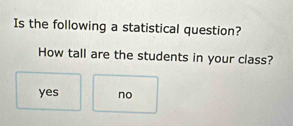 is the following a statistical question? how tall are the students in your class? yes no