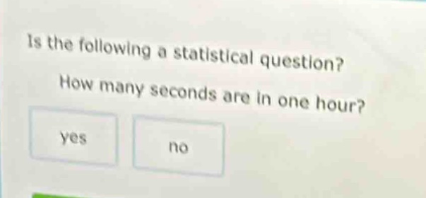 is the following a statistical question? how many seconds are in one hour? yes no