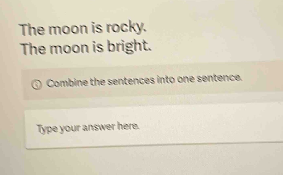 the moon is rocky. the moon is bright. combine the sentences into one sentence. type your answer here.