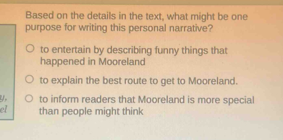 based on the details in the text, what might be one purpose for writing this personal narrative? to entertain by describing funny things that happened in mooreland to explain the best route to get to mooreland. to inform readers that mooreland is more special than people might think