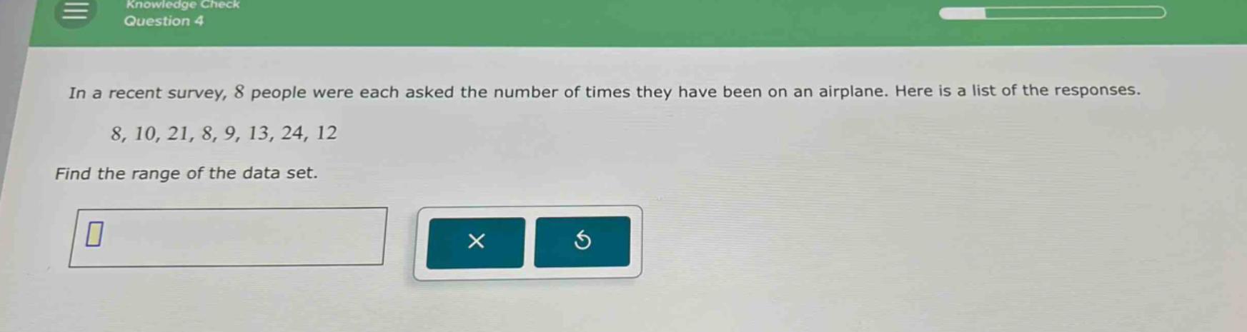 in a recent survey, 8 people were each asked the number of times they have been on an airplane. here is a list of the responses. 8, 10, 21, 8, 9, 13, 24, 12 find the range of the data set.