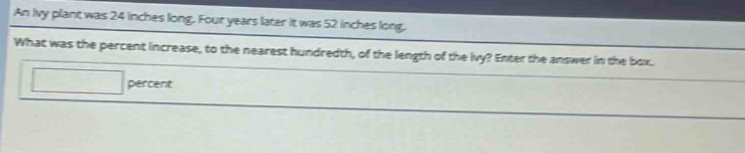 an ivy plant was 24 inches long. four years later it was 52 inches long. what was the percent increase, to the nearest hundredth, of the length of the ivy? enter the answer in the box. percent