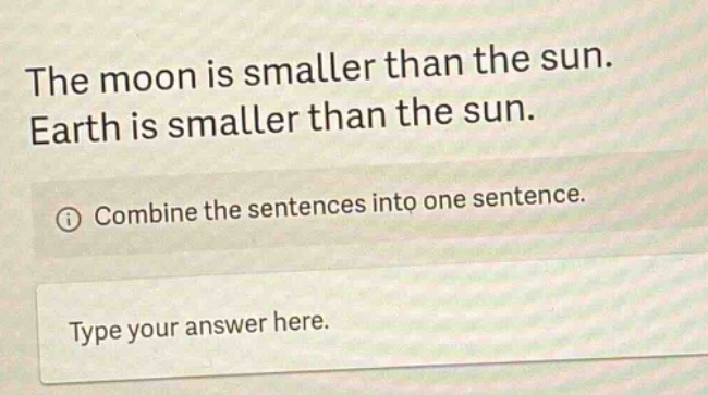 the moon is smaller than the sun. earth is smaller than the sun. combine the sentences into one sentence. type your answer here.