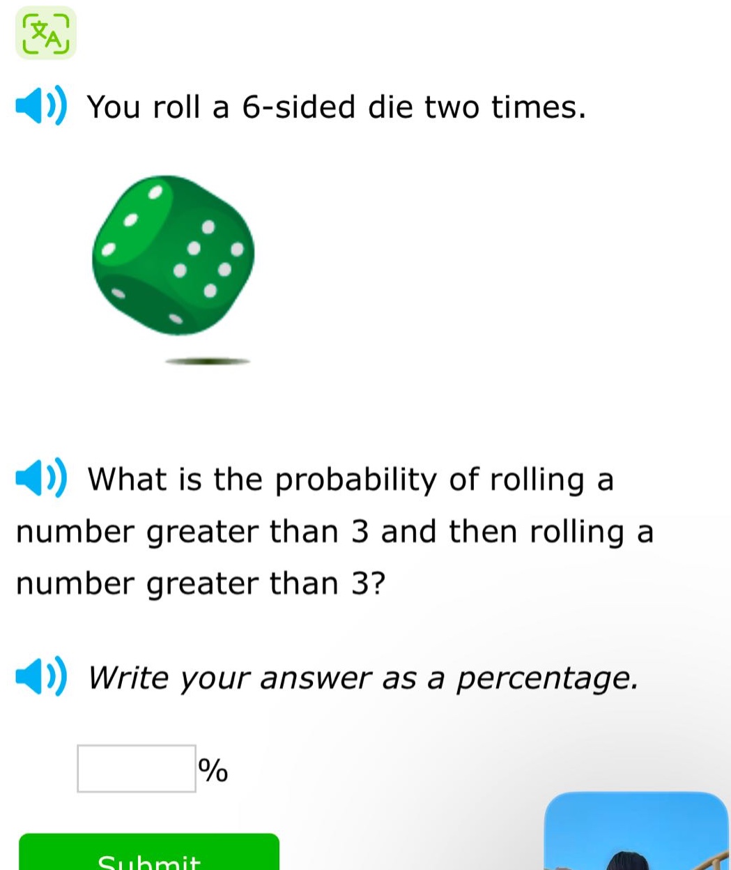 you roll a 6 - sided die two times. what is the probability of rolling a number greater than 3 and then rolling a number greater than 3? write your answer as a percentage.