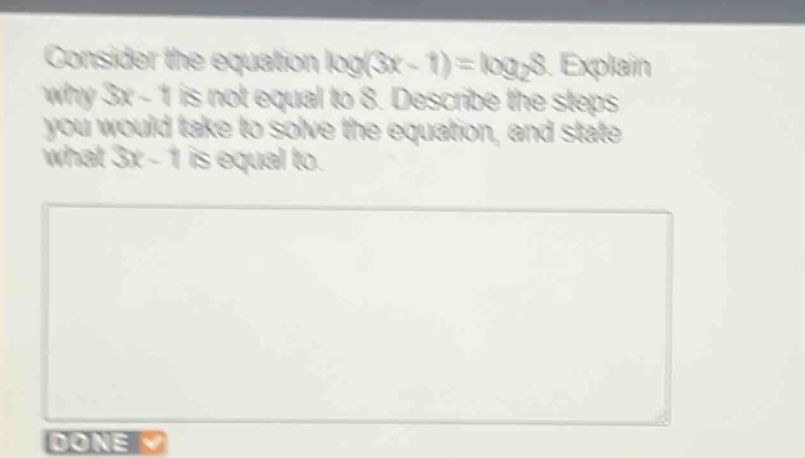 consider the equation log(3x - 1) = log₂8. explain why 3x - 1 is not equal to 8. describe the steps you would take to solve the equation, and state what 3x - 1 is equal to.