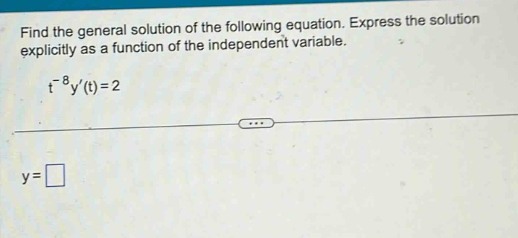 find the general solution of the following equation. express the solution explicitly as a function of the independent variable. t^(-8)y(t)=2 y=