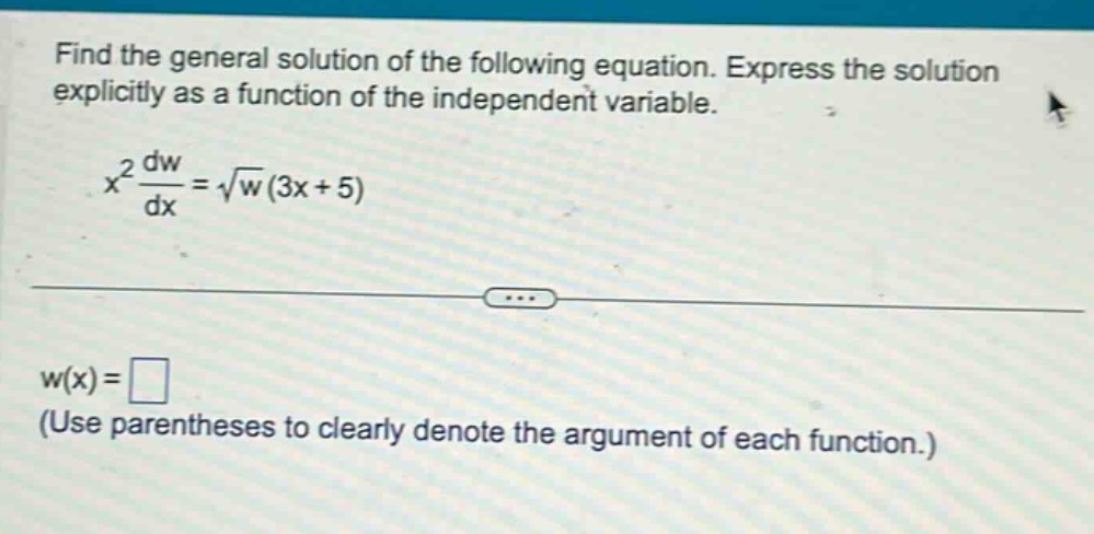 find the general solution of the following equation. express the solution explicitly as a function of the independent variable. x^2 dw/dx = √w(3x + 5) w(x)= (use parentheses to clearly denote the argument of each function.)