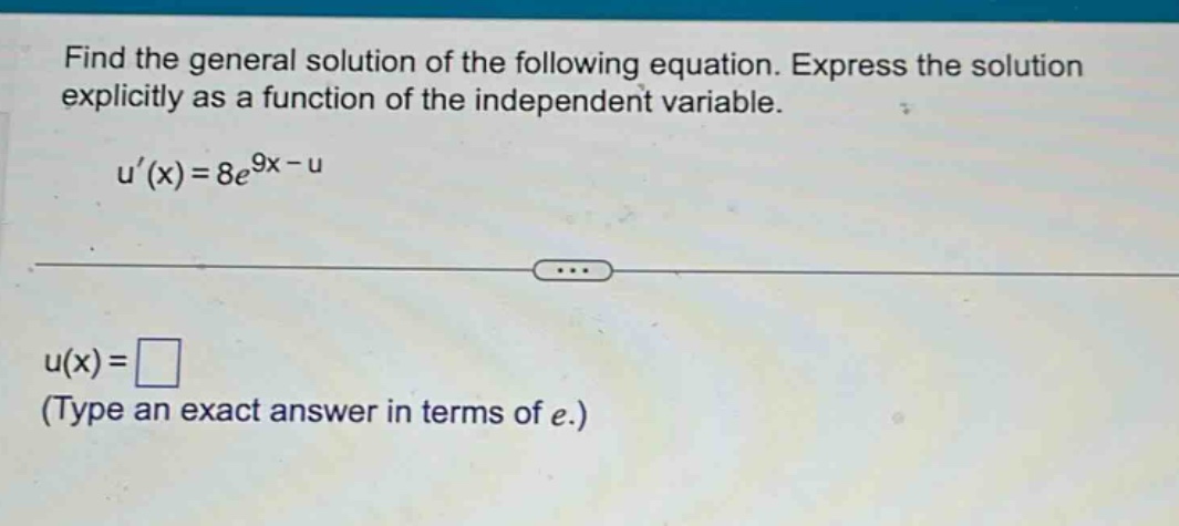find the general solution of the following equation. express the solution explicitly as a function of the independent variable. u(x)=8e^9x - u u(x)= (type an exact answer in terms of e.)