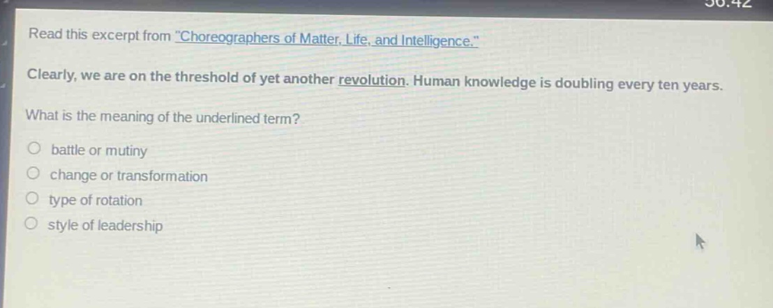 read this excerpt from \choreographers of matter, life, and intelligence.\ clearly, we are on the threshold of yet another revolution. human knowledge is doubling every ten years. what is the meaning of the underlined term? battle or mutiny change or transformation type of rotation style of leadership