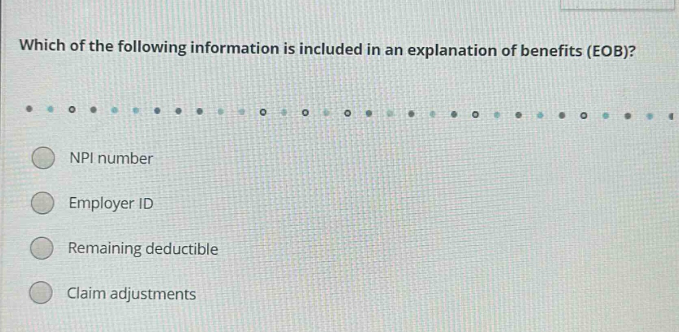 which of the following information is included in an explanation of benefits (eob)? npi number employer id remaining deductible claim adjustments