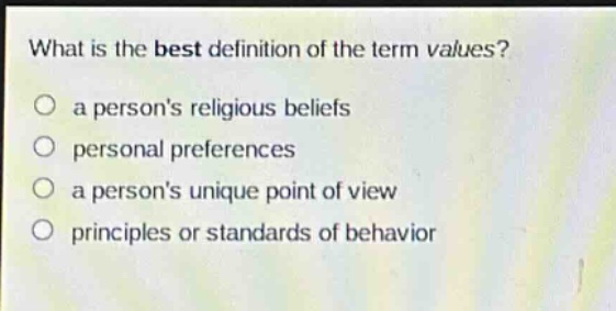 what is the best definition of the term values?\no a persons religious beliefs\no personal preferences\no a persons unique point of view\no principles or standards of behavior